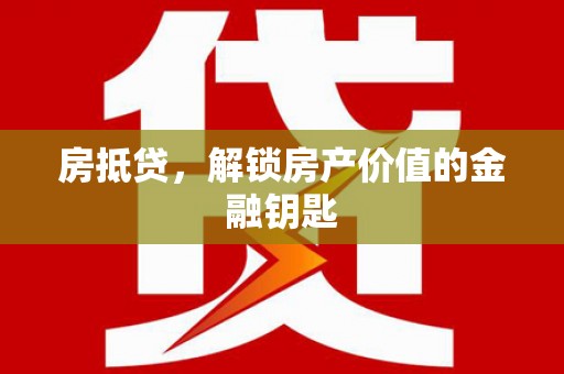 泸溪房抵贷，解锁房产价值的金融钥匙