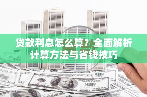 泸溪贷款利息怎么算？全面解析计算方法与省钱技巧