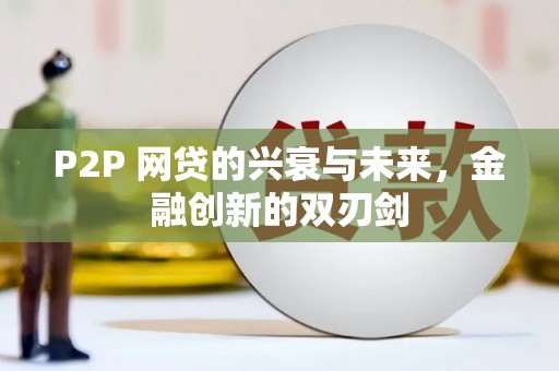 泸溪P2P 网贷的兴衰与未来，金融创新的双刃剑