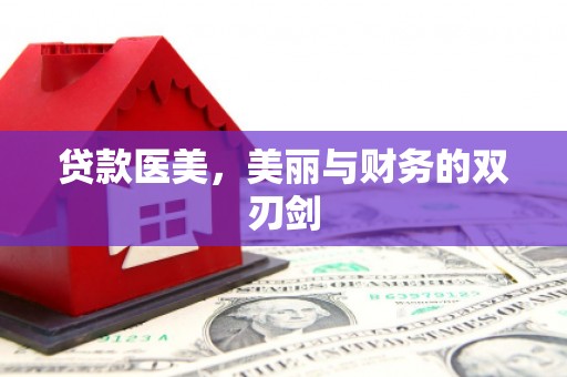 泸溪贷款医美，美丽与财务的双刃剑