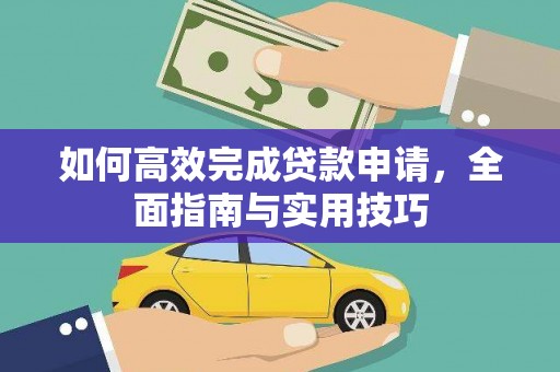 泸溪如何高效完成贷款申请，全面指南与实用技巧