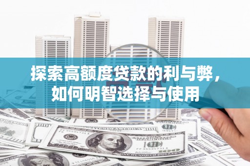 泸溪探索高额度贷款的利与弊，如何明智选择与使用