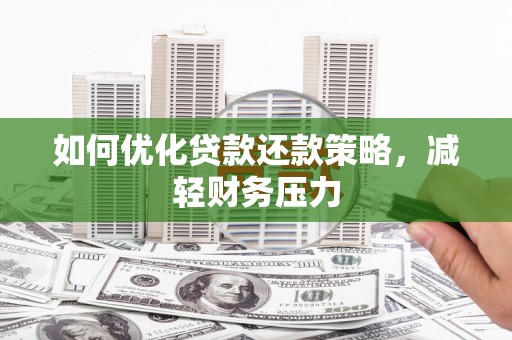 泸溪如何优化贷款还款策略，减轻财务压力