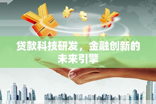泸溪贷款科技研发，金融创新的未来引擎