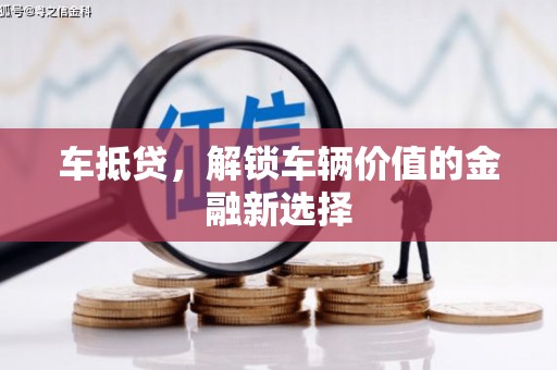泸溪车抵贷，解锁车辆价值的金融新选择