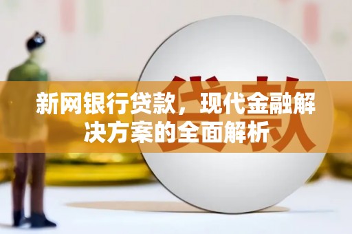 泸溪新网银行贷款，现代金融解决方案的全面解析