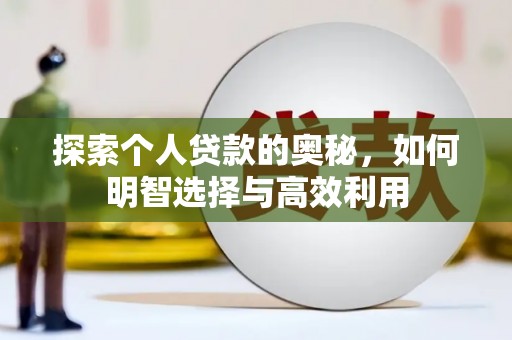 泸溪探索个人贷款的奥秘，如何明智选择与高效利用
