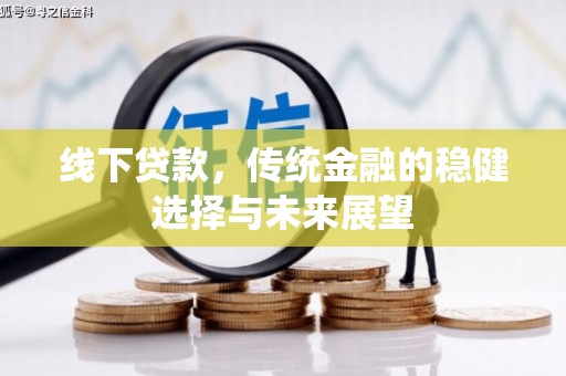 泸溪线下贷款，传统金融的稳健选择与未来展望