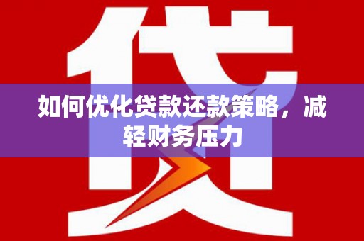 泸溪如何优化贷款还款策略，减轻财务压力