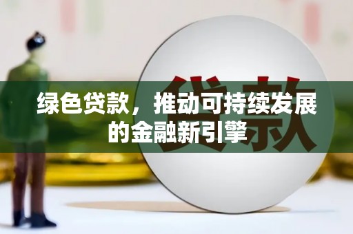 泸溪绿色贷款，推动可持续发展的金融新引擎