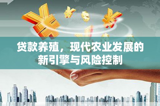 泸溪贷款养殖，现代农业发展的新引擎与风险控制