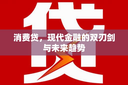 泸溪消费贷，现代金融的双刃剑与未来趋势