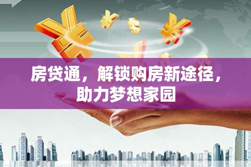 泸溪房贷通，解锁购房新途径，助力梦想家园