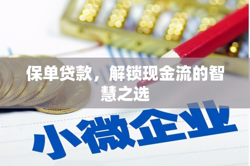 泸溪保单贷款，解锁现金流的智慧之选