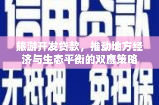 泸溪旅游开发贷款，推动地方经济与生态平衡的双赢策略