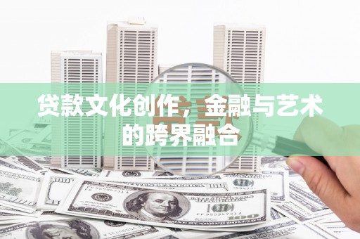 泸溪贷款文化创作，金融与艺术的跨界融合