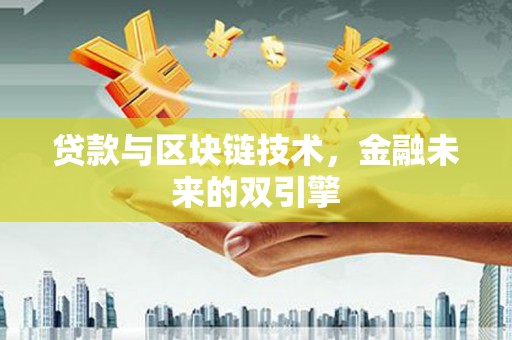 泸溪贷款与区块链技术，金融未来的双引擎