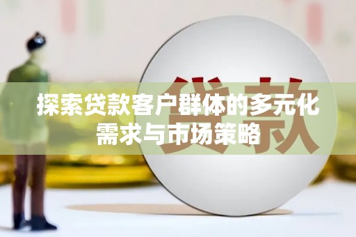 泸溪探索贷款客户群体的多元化需求与市场策略