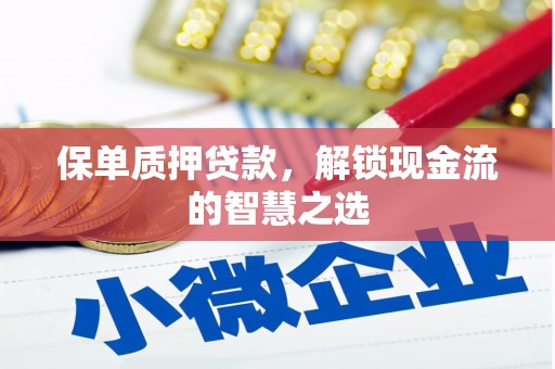 泸溪保单质押贷款，解锁现金流的智慧之选