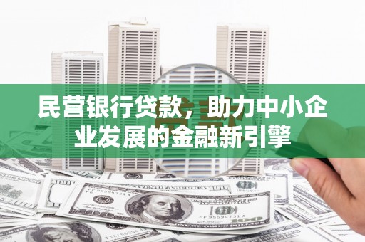 泸溪民营银行贷款，助力中小企业发展的金融新引擎