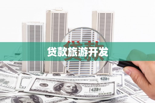 泸溪贷款旅游开发