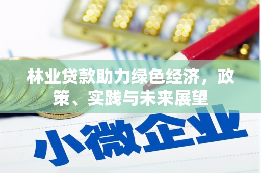 泸溪林业贷款助力绿色经济，政策、实践与未来展望