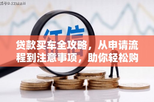 泸溪贷款买车全攻略，从申请流程到注意事项，助你轻松购车