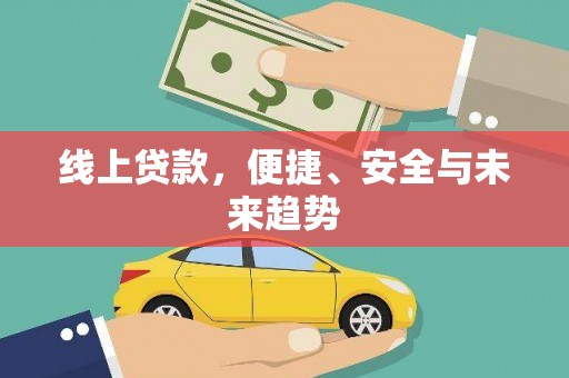 泸溪线上贷款，便捷、安全与未来趋势